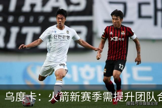 乌度卡：火箭新赛季需提升团队合作力 期待澳门之旅增强团队亲密感